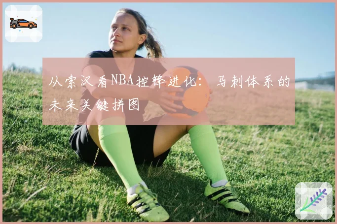 从索汉看NBA控锋进化：马刺体系的未来关键拼图