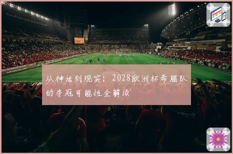 从神话到现实：2028欧洲杯希腊队的夺冠可能性全解读