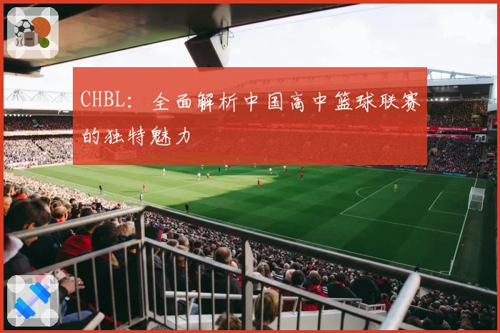 CHBL:全面解析中国高中篮球联赛的独特魅力