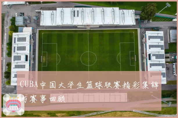 CUBA中国大学生篮球联赛精彩集锦与赛事回顾