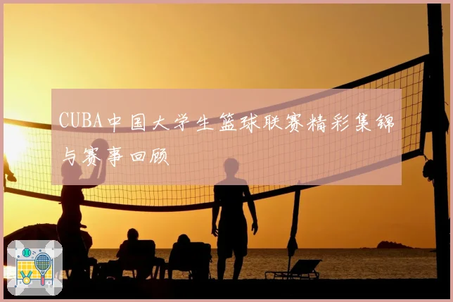 CUBA中国大学生篮球联赛精彩集锦与赛事回顾