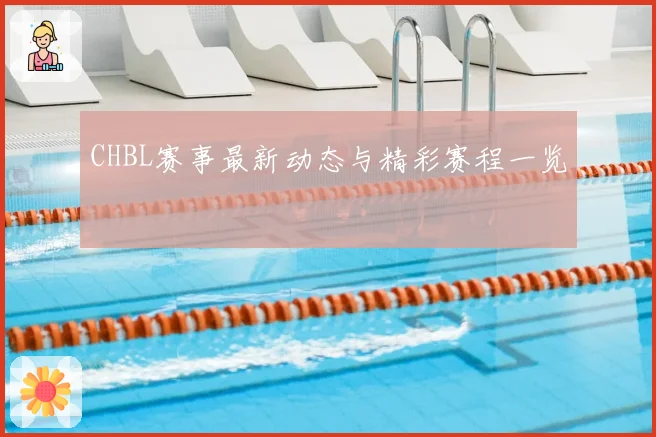 CHBL赛事最新动态与精彩赛程一览