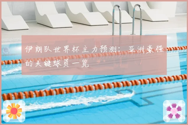 伊朗队世界杯主力预测：亚洲豪强的关键球员一览