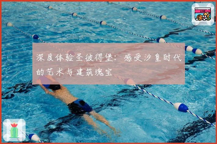 深度体验圣彼得堡：感受沙皇时代的艺术与建筑瑰宝